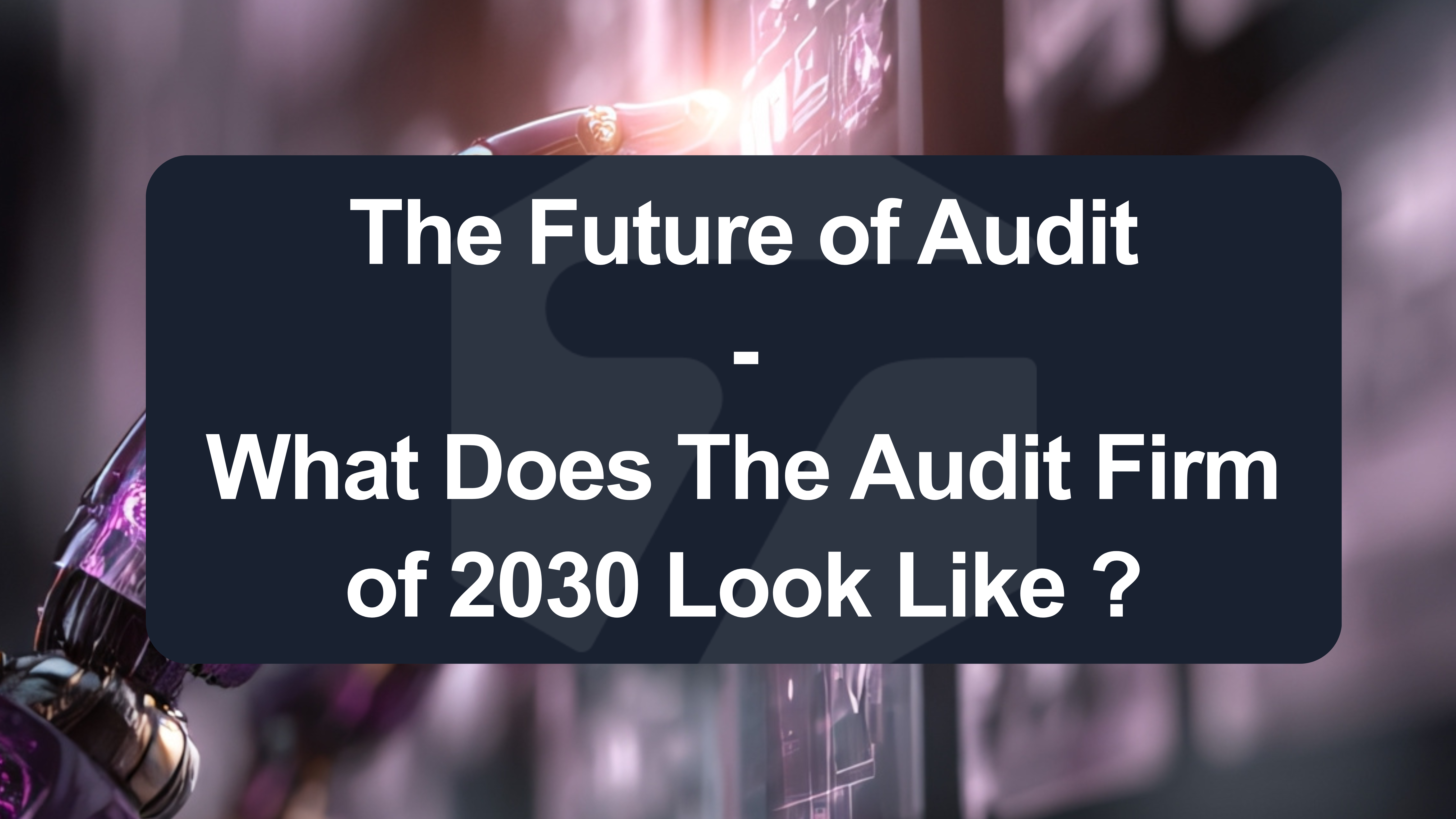 Thumbnail for The Future of Audit: What Will Audit Firms Look Like in 2030?